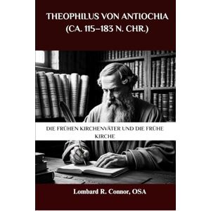Connor OSA, Lombard R. Theophilus von Antiochia (ca. 115–183 n. Chr.): Die frühen Kirchenväter und die frühe Kirche (Die Kirchenväter und die frühe Kirche Serie) Connor OSA, Lombard R. Theophilus von Antiochia (ca. 115–183 n. Chr.): Die frühen Kirchenväter und die frühe Kirche (Die Kirchenväter und die frühe Kirche Serie)