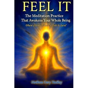 Findlay, Gary Feel It: The Meditation Practice That Awakens Your Whole Being Where Stillness Opens the Gate to Spirit Findlay, Gary Feel It: The Meditation Practice That Awakens Your Whole Being Where Stillness Opens the Gate to Spirit