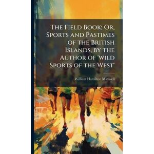 Maxwell, William Hamilton The Field Book; Or, Sports and Pastimes of the British Islands, by the Author of 'wild Sports of the West' Maxwell, William Hamilton The Field Book; Or, Sports and Pastimes of the British Islands, by the Author of 'wild Sports of the West'