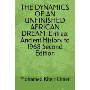 Omer, Mohamed Kheir THE DYNAMICS OF AN UNFINISHED AFRICAN DREAM: Eritrea: Ancient History to 1968 Second Edition Omer, Mohamed Kheir THE DYNAMICS OF AN UNFINISHED AFRICAN DREAM: Eritrea: Ancient History to 1968 Second Edition