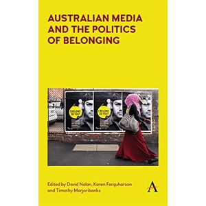 Anthem Press Australian Media and the Politics of Belonging (Anthem Studies in Australian Politics, Economics and Society) Anthem Press Australian Media and the Politics of Belonging (Anthem Studies in Australian Politics, Economics and Society)