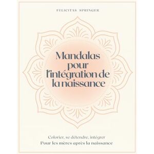 Springer, Felicitas Mandalas pour l’intégration de la naissance: Colorier, se détendre, intégrer Pour les mères après la naissance Springer, Felicitas Mandalas pour l’intégration de la naissance: Colorier, se détendre, intégrer Pour les mères après la naissance