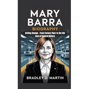 D. Martin, Bradley MARY BARRA BIOGRAPHY: Driving Change – From Factory Floor to the CEO Seat of General Motors D. Martin, Bradley MARY BARRA BIOGRAPHY: Driving Change – From Factory Floor to the CEO Seat of General Motors