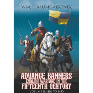 Baumgaertner, Wm. E. Advance Banners English Warfare in the Fifteenth Century: Volume II: 1426 to 1450 Baumgaertner, Wm. E. Advance Banners English Warfare in the Fifteenth Century: Volume II: 1426 to 1450