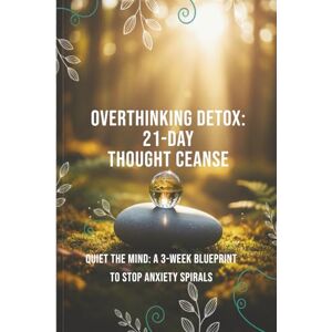 Yeasmin, Sabrina Overthinking Detox: 21-Day Thought Cleanse: Quiet the Mind: A 3-Week Blueprint to Stop Anxiety Spirals Yeasmin, Sabrina Overthinking Detox: 21-Day Thought Cleanse: Quiet the Mind: A 3-Week Blueprint to Stop Anxiety Spirals