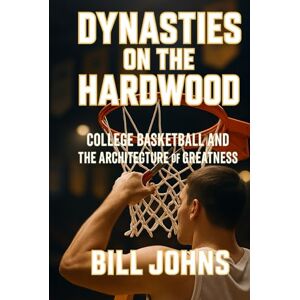 Johns, Bill Dynasties on the Hardwood: College Basketball and the Architecture of Greatness (Above the Rim) Johns, Bill Dynasties on the Hardwood: College Basketball and the Architecture of Greatness (Above the Rim)