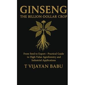 V I J A Y A N B A B U, T Ginseng: The Billion-Dollar Crop: From Seed to Export — A Practical Guide to High-Value Agroforestry and Industrial Applications V I J A Y A N B A B U, T Ginseng: The Billion-Dollar Crop: From Seed to Export — A Practical Guide to High-Value Agroforestry and Industrial Applications