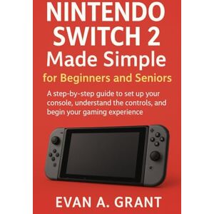 Grant, Evan A. Nintendo Switch 2 Made Simple for Beginners and Seniors: A step-by-step guide to set up your console, understand the controls, and begin your gaming experience Grant, Evan A. Nintendo Switch 2 Made Simple for Beginners and Seniors: A step-by-step guide to set up your console, understand the controls, and begin your gaming experience