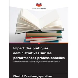 Yasodara Jayarathna, Dinethi Impact des pratiques administratives sur les performances professionnelles: En référence aux banques publiques au Sri Lanka Yasodara Jayarathna, Dinethi Impact des pratiques administratives sur les performances professionnelles: En référence aux banques publiques au Sri Lanka