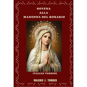 J. Torres, Valerie NOVENA ALLA MADONNA DEL ROSARIO: Una preghiera devozionale di nove giorni per ottenere grazia, protezione e miracoli (CATHOLIC NOVENAS AND DEVOTIONS) J. Torres, Valerie NOVENA ALLA MADONNA DEL ROSARIO: Una preghiera devozionale di nove giorni per ottenere grazia, protezione e miracoli (CATHOLIC NOVENAS AND DEVOTIONS)
