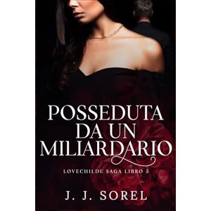 Sorel, J. J. POSSEDUTA DA UN MILIARDARIO (Lovechilde Saga VERSIONE ITALIANA) Sorel, J. J. POSSEDUTA DA UN MILIARDARIO (Lovechilde Saga VERSIONE ITALIANA)