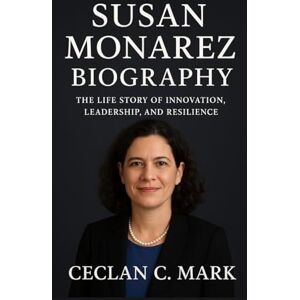 C. MARK, CECLAN SUSAN MONAREZ BIOGRAPHY: THE LIFE STORY OF INNOVATION, LEADERSHIP, AND RESILIENCE C. MARK, CECLAN SUSAN MONAREZ BIOGRAPHY: THE LIFE STORY OF INNOVATION, LEADERSHIP, AND RESILIENCE