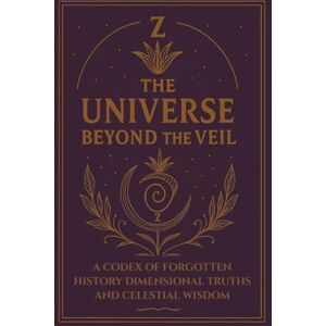 Trilogy, Z - THE UNIVERSE BEYOND THE VEIL: A CODEX OF FORGOTTEN HISTORY, DIMENSIONAL TRUTHS AND CELESTIAL WISDOM Trilogy, Z - THE UNIVERSE BEYOND THE VEIL: A CODEX OF FORGOTTEN HISTORY, DIMENSIONAL TRUTHS AND CELESTIAL WISDOM