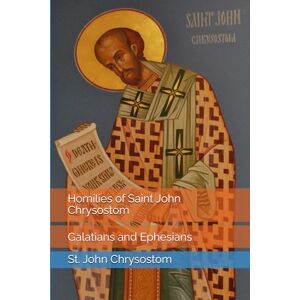 Chrysostom, St. John Homilies of Saint John Chrysostom: Galatians and Ephesians Chrysostom, St. John Homilies of Saint John Chrysostom: Galatians and Ephesians