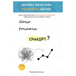 Arnez, Yasmine ¿Cómo puedo hablar con ChatGPT?: Diez conceptos sobre la Inteligencia Artificial, simplificados para niños y niñas. Arnez, Yasmine ¿Cómo puedo hablar con ChatGPT?: Diez conceptos sobre la Inteligencia Artificial, simplificados para niños y niñas.