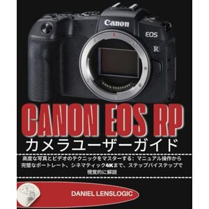 Daniel LensLogic CANON EOS RP カメラユーザーガイド: 高度な写真とビデオのテクニックをマスターする:マニュアル操作から完璧なポートレート、シネマティック4Kまで、ステップバイステップで視覚的に解説 Daniel LensLogic CANON EOS RP カメラユーザーガイド: 高度な写真とビデオのテクニックをマスターする:マニュアル操作から完璧なポートレート、シネマティック4Kまで、ステップバイステップで視覚的に解説