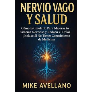 Avellano, Mike NERVIO VAGO Y SALUD: Cómo Estimularlo Para Mejorar tu Sistema Nervioso y Reducir el Dolor ¡Incluso Si No Tienes Conocimiento de Medicina!: 4 Avellano, Mike NERVIO VAGO Y SALUD: Cómo Estimularlo Para Mejorar tu Sistema Nervioso y Reducir el Dolor ¡Incluso Si No Tienes Conocimiento de Medicina!: 4