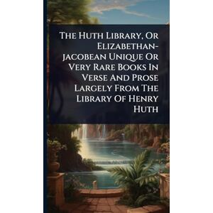 Anonymous The Huth Library, Or Elizabethan-jacobean Unique Or Very Rare Books In Verse And Prose Largely From The Library Of Henry Huth Anonymous The Huth Library, Or Elizabethan-jacobean Unique Or Very Rare Books In Verse And Prose Largely From The Library Of Henry Huth