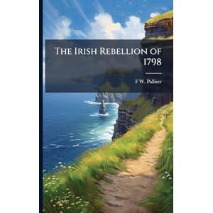 Palliser, F W The Irish Rebellion of 1798 Palliser, F W The Irish Rebellion of 1798