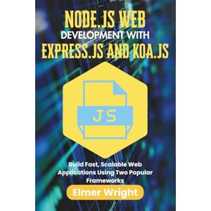 wright, Elmer NODE.JS WEB DEVELOPMENT WITH EXPRESS.JS AND KOA.JS: Build Fast, Scalable Web Applications Using Two Popular Frameworks (Tech Programs For Beginners series) wright, Elmer NODE.JS WEB DEVELOPMENT WITH EXPRESS.JS AND KOA.JS: Build Fast, Scalable Web Applications Using Two Popular Frameworks (Tech Programs For Beginners series)