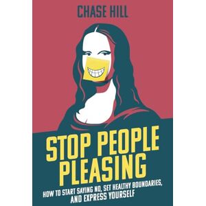 Hill, Chase Stop People Pleasing: How to Start Saying No, Set Healthy Boundaries, and Express Yourself (Master the Art of Self-Improvement) Hill, Chase Stop People Pleasing: How to Start Saying No, Set Healthy Boundaries, and Express Yourself (Master the Art of Self-Improvement)