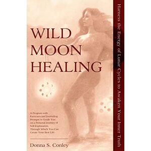 Conley, Donna S. Wild Moon Healing: Harness the Energy of Lunar Cycles to Awaken Your Inner Truth (Wild Moon Healing Series) Conley, Donna S. Wild Moon Healing: Harness the Energy of Lunar Cycles to Awaken Your Inner Truth (Wild Moon Healing Series)