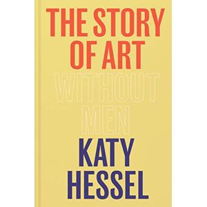 Hessel, Katy The Story of Art without Men: The Sunday Times bestseller Hessel, Katy The Story of Art without Men: The Sunday Times bestseller