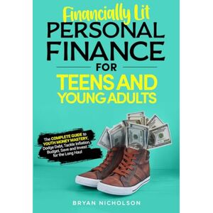 Nicholson, Bryan Financially Lit Personal Finance For Teens and Young Adults: The Complete Guide to Youth Money Mastery, Dodge Debt, Tackle Inflation, Budget, Save, and Invest for the Long Haul Nicholson, Bryan Financially Lit Personal Finance For Teens and Young Adults: The Complete Guide to Youth Money Mastery, Dodge Debt, Tackle Inflation, Budget, Save, and Invest for the Long Haul