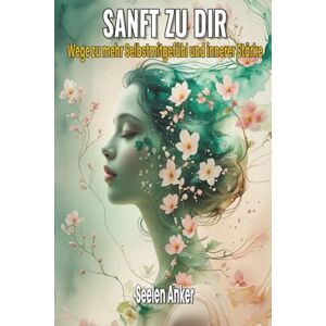 Anker, Seelen Sanft mit dir – Wege zu mehr Selbstmitgefühl und innerer Stärke: Achtsamkeit, Selbstliebe, emotionale Heilung, innere Ruhe, Gelassenheit, Selbstwertgefühl, Loslassen, mentale Gesundheit Anker, Seelen Sanft mit dir – Wege zu mehr Selbstmitgefühl und innerer Stärke: Achtsamkeit, Selbstliebe, emotionale Heilung, innere Ruhe, Gelassenheit, Selbstwertgefühl, Loslassen, mentale Gesundheit