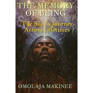 MAKINEE, MR OMOLAJA THE MEMORY OF BEING: THE SOUL’S JOURNEY ACROSS LIFETIMES MAKINEE, MR OMOLAJA THE MEMORY OF BEING: THE SOUL’S JOURNEY ACROSS LIFETIMES
