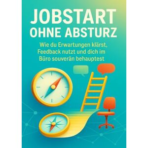 Winkler, Holger Jobstart ohne Absturz: Wie du Erwartungen klärst, Feedback nutzt und dich im Büro souverän behauptest Winkler, Holger Jobstart ohne Absturz: Wie du Erwartungen klärst, Feedback nutzt und dich im Büro souverän behauptest