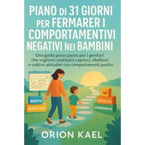 Orion PIANO DI 31 GIORNI PER FERMARE I COMPORTAMENTI NEGATIVI NEI BAMBINI: Una guida passo passo per i genitori che vogliono sostituire capricci, ribellioni e cattive abitudini con comportamenti positivi Orion PIANO DI 31 GIORNI PER FERMARE I COMPORTAMENTI NEGATIVI NEI BAMBINI: Una guida passo passo per i genitori che vogliono sostituire capricci, ribellioni e cattive abitudini con comportamenti positivi