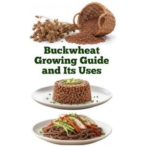 Khan, Zulfiqar Buckwheat Growing Guide and Its Uses (A Detailed, Informative Series on Homesteading) Khan, Zulfiqar Buckwheat Growing Guide and Its Uses (A Detailed, Informative Series on Homesteading)
