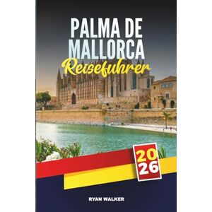 WALKER, RYAN PALMA DE MALLORCA REISEFÜHRER 2026: Entdecken Sie die Eleganz der Insel, die Strände und den Charme der Balearen in Spaniens Küstenhauptstadt WALKER, RYAN PALMA DE MALLORCA REISEFÜHRER 2026: Entdecken Sie die Eleganz der Insel, die Strände und den Charme der Balearen in Spaniens Küstenhauptstadt