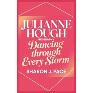 J. Pace, Sharon JULIANNE HOUGH BIOGRAPHY: Dancing Through Every Storm J. Pace, Sharon JULIANNE HOUGH BIOGRAPHY: Dancing Through Every Storm