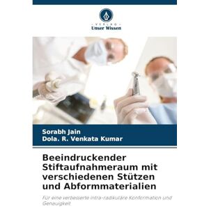 Jain, Sorabh Beeindruckender Stiftaufnahmeraum mit verschiedenen Stützen und Abformmaterialien: Für eine verbesserte intra-radikuläre Konformation und Genauigkeit Jain, Sorabh Beeindruckender Stiftaufnahmeraum mit verschiedenen Stützen und Abformmaterialien: Für eine verbesserte intra-radikuläre Konformation und Genauigkeit