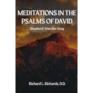 Richards, Richard L Meditations in the Psalms of David: Shepherd, Warrior, King Richards, Richard L Meditations in the Psalms of David: Shepherd, Warrior, King