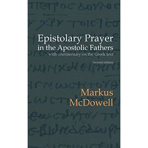 McDowell, Markus Epistolary Prayer in the Apostolic Fathers: With Commentary on the Greek Text McDowell, Markus Epistolary Prayer in the Apostolic Fathers: With Commentary on the Greek Text