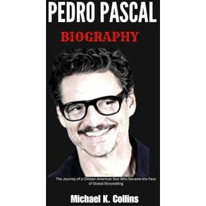 Collins, Michael K. PEDRO PASCAL BIOGRAPHY: The Journey of a Chilean American Star Who Became the Face of Global Storytelling Collins, Michael K. PEDRO PASCAL BIOGRAPHY: The Journey of a Chilean American Star Who Became the Face of Global Storytelling