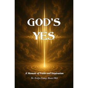 Moore DBA, Dr. Evelyn Finney God's Yes: A Memoir of Faith and Inspiration Moore DBA, Dr. Evelyn Finney God's Yes: A Memoir of Faith and Inspiration
