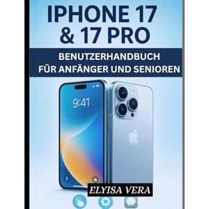 VERA, ELYISA IPHONE 17 & 17 PRO BENUTZERHANDBUCH FÜR ANFÄNGER UND SENIOREN: Schritt-für-Schritt-Anleitungen für Kameratipps, Akku-Hacks und erweiterte Funktionen für Anfänger und Enthusiasten VERA, ELYISA IPHONE 17 & 17 PRO BENUTZERHANDBUCH FÜR ANFÄNGER UND SENIOREN: Schritt-für-Schritt-Anleitungen für Kameratipps, Akku-Hacks und erweiterte Funktionen für Anfänger und Enthusiasten