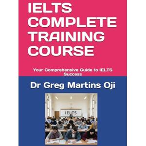 Oji, Dr Greg Martins IELTS COMPLETE TRAINING COURSE: Your Comprehensive Guide to IELTS Success Oji, Dr Greg Martins IELTS COMPLETE TRAINING COURSE: Your Comprehensive Guide to IELTS Success