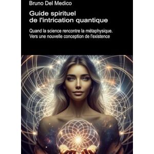 Del Medico, Bruno Guide spirituel de l'intrication quantique: Quand la science rencontre la métaphysique. Vers une nouvelle conception de l'existence. (Physique ... de Bruno Del Medico en français. (FRA)) Del Medico, Bruno Guide spirituel de l'intrication quantique: Quand la science rencontre la métaphysique. Vers une nouvelle conception de l'existence. (Physique ... de Bruno Del Medico en français. (FRA))