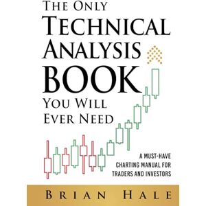 Hale, Brian The Only Technical Analysis Book You Will Ever Need: A Must-Have Charting Manual for Traders and Investors Hale, Brian The Only Technical Analysis Book You Will Ever Need: A Must-Have Charting Manual for Traders and Investors