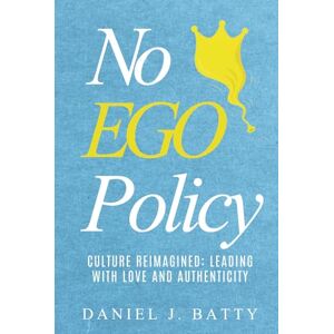 Batty, Daniel J. No EGO Policy: Culture Reimagined: Leading with Love and Authenticity Batty, Daniel J. No EGO Policy: Culture Reimagined: Leading with Love and Authenticity