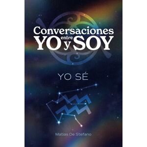 De Stefano, Matias Gustavo Conversaciones entre YO y SOY : YO SÉ De Stefano, Matias Gustavo Conversaciones entre YO y SOY : YO SÉ