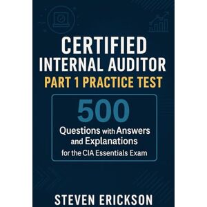 Erickson, Steven Certified Internal Auditor Part 1 Practice Test: 500 Questions with Answers and Explanations for the CIA Essentials Exam Erickson, Steven Certified Internal Auditor Part 1 Practice Test: 500 Questions with Answers and Explanations for the CIA Essentials Exam