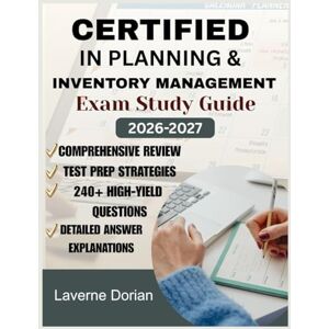 Dorian, Laverne Certified In Planning & Inventory Management Exam Study Guide 2026-2027: Comprehensive Review, Test Prep Strategies, 240+ High-Yield Questions & detailed Answer Explanations Dorian, Laverne Certified In Planning & Inventory Management Exam Study Guide 2026-2027: Comprehensive Review, Test Prep Strategies, 240+ High-Yield Questions & detailed Answer Explanations