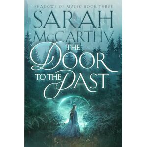 McCarthy, Sarah The Door to the Past: 3 (Shadows of Magic) McCarthy, Sarah The Door to the Past: 3 (Shadows of Magic)