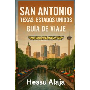 ALAJA, HESSU SAN ANTONIO TEXAS ESTADOS UNIDOS GUIA DE VIAJE: Visita el histórico Alamo y explora San Antonio como un local 2026 ALAJA, HESSU SAN ANTONIO TEXAS ESTADOS UNIDOS GUIA DE VIAJE: Visita el histórico Alamo y explora San Antonio como un local 2026